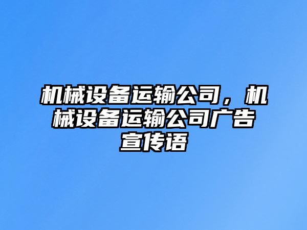 機(jī)械設(shè)備運(yùn)輸公司，機(jī)械設(shè)備運(yùn)輸公司廣告宣傳語(yǔ)