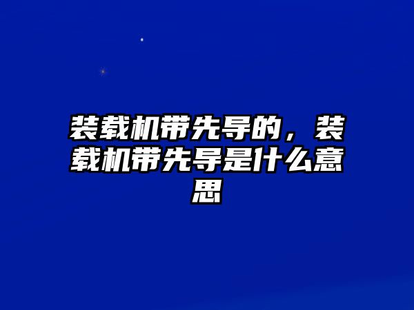 裝載機帶先導的，裝載機帶先導是什么意思