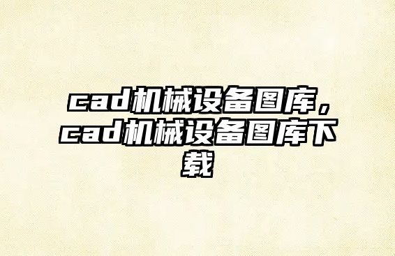 cad機(jī)械設(shè)備圖庫，cad機(jī)械設(shè)備圖庫下載