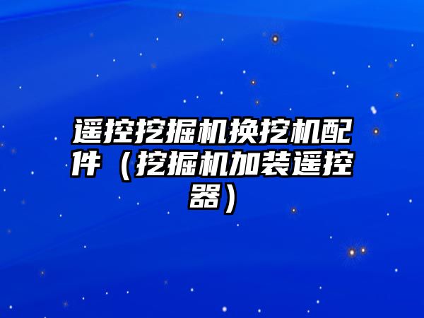 遙控挖掘機換挖機配件（挖掘機加裝遙控器）