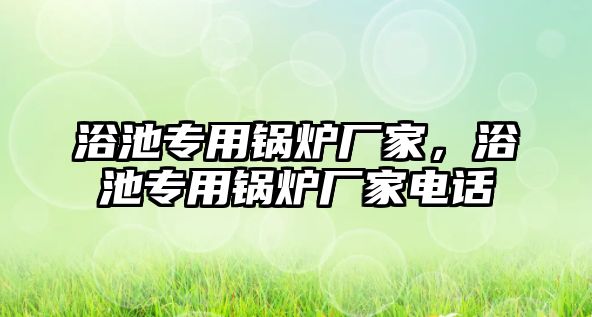 浴池專用鍋爐廠家，浴池專用鍋爐廠家電話