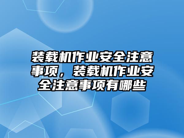 裝載機(jī)作業(yè)安全注意事項(xiàng)，裝載機(jī)作業(yè)安全注意事項(xiàng)有哪些