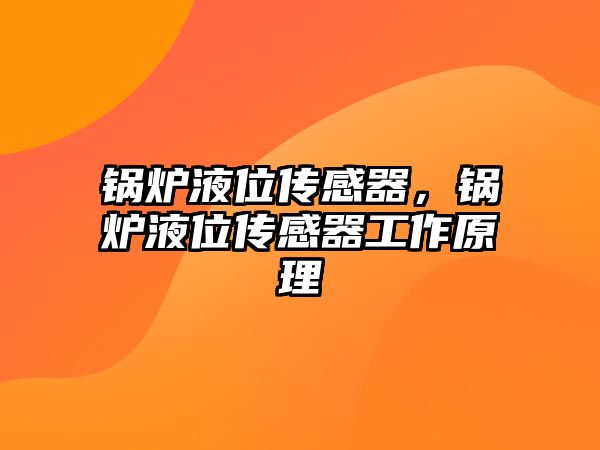 鍋爐液位傳感器，鍋爐液位傳感器工作原理