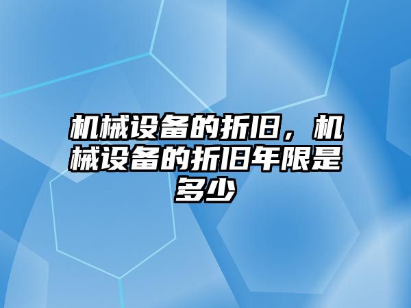 機械設(shè)備的折舊，機械設(shè)備的折舊年限是多少