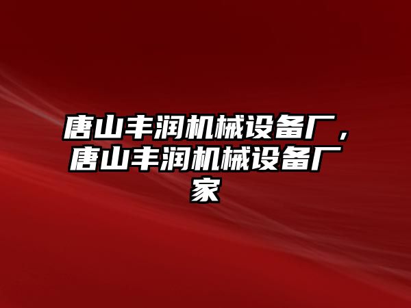 唐山豐潤(rùn)機(jī)械設(shè)備廠，唐山豐潤(rùn)機(jī)械設(shè)備廠家