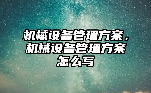 機械設備管理方案，機械設備管理方案怎么寫