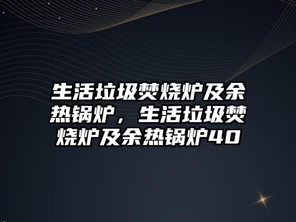 生活垃圾焚燒爐及余熱鍋爐，生活垃圾焚燒爐及余熱鍋爐40