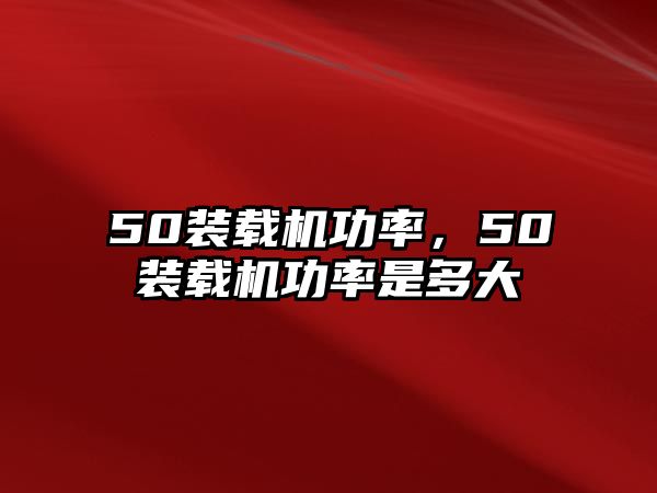 50裝載機(jī)功率，50裝載機(jī)功率是多大