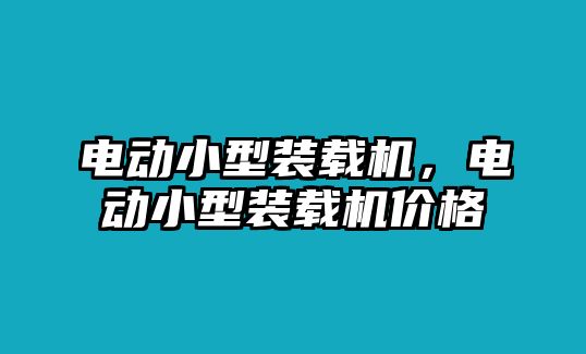 電動(dòng)小型裝載機(jī)，電動(dòng)小型裝載機(jī)價(jià)格