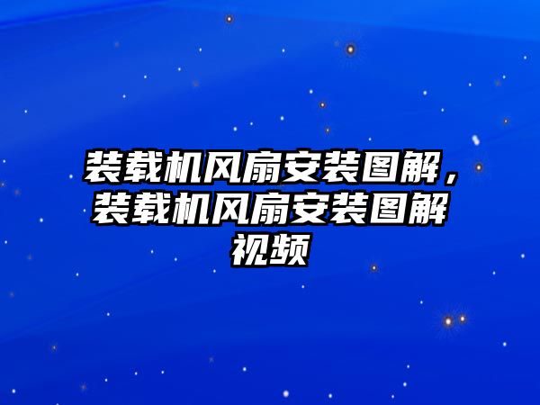 裝載機(jī)風(fēng)扇安裝圖解，裝載機(jī)風(fēng)扇安裝圖解視頻