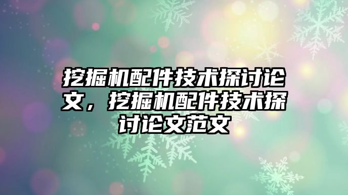 挖掘機配件技術探討論文，挖掘機配件技術探討論文范文