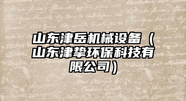 山東津岳機(jī)械設(shè)備（山東津摯環(huán)保科技有限公司）