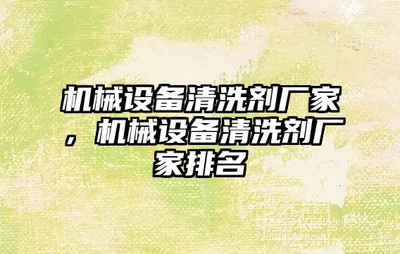 機械設(shè)備清洗劑廠家，機械設(shè)備清洗劑廠家排名