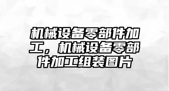 機械設(shè)備零部件加工，機械設(shè)備零部件加工組裝圖片