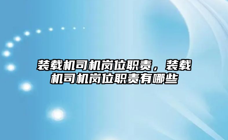 裝載機司機崗位職責(zé)，裝載機司機崗位職責(zé)有哪些