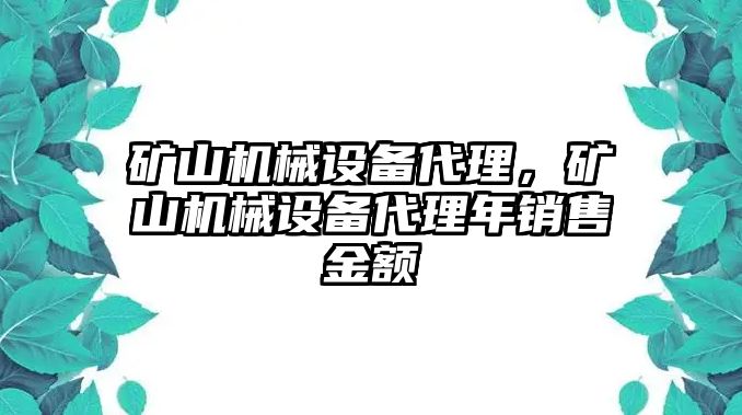 礦山機(jī)械設(shè)備代理，礦山機(jī)械設(shè)備代理年銷售金額