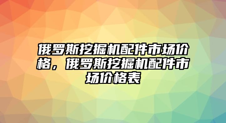 俄羅斯挖掘機(jī)配件市場價(jià)格，俄羅斯挖掘機(jī)配件市場價(jià)格表