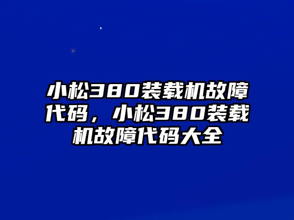 小松380裝載機故障代碼，小松380裝載機故障代碼大全