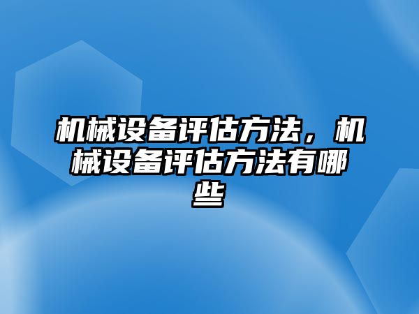 機械設備評估方法，機械設備評估方法有哪些