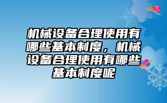 機械設備合理使用有哪些基本制度，機械設備合理使用有哪些基本制度呢