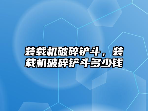 裝載機(jī)破碎鏟斗，裝載機(jī)破碎鏟斗多少錢