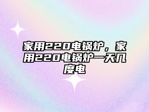 家用220電鍋爐，家用220電鍋爐一天幾度電