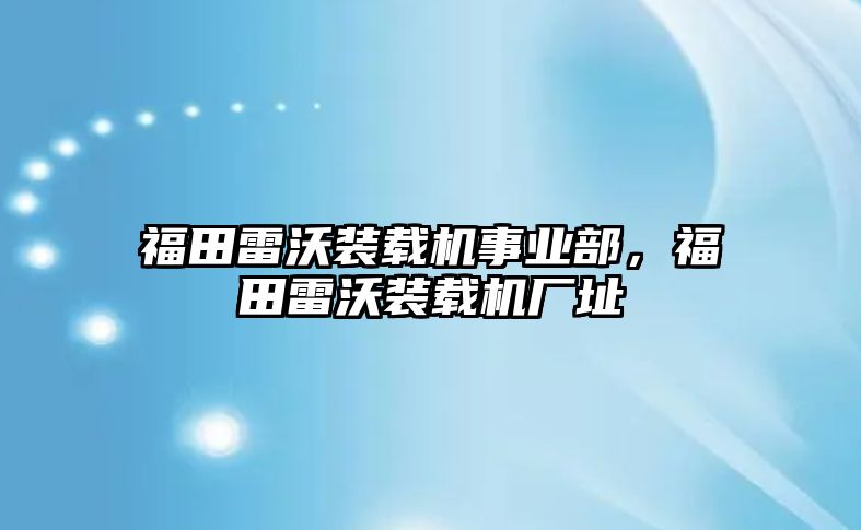 福田雷沃裝載機事業(yè)部，福田雷沃裝載機廠址