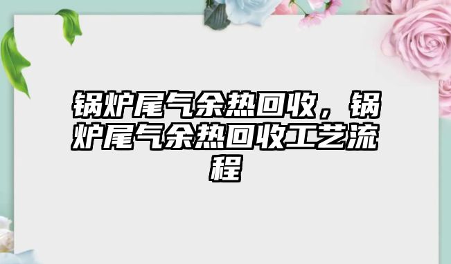 鍋爐尾氣余熱回收，鍋爐尾氣余熱回收工藝流程