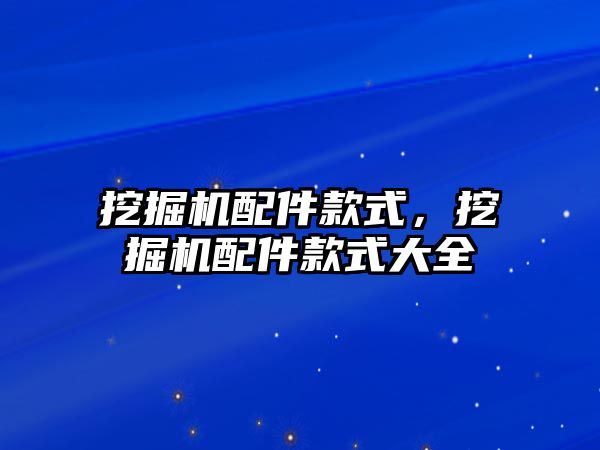 挖掘機配件款式，挖掘機配件款式大全