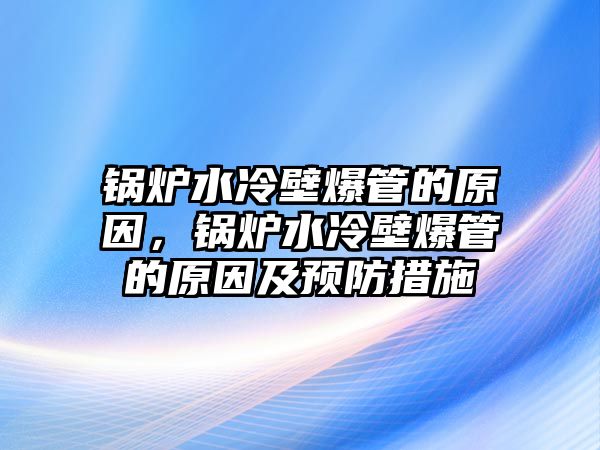 鍋爐水冷壁爆管的原因，鍋爐水冷壁爆管的原因及預(yù)防措施