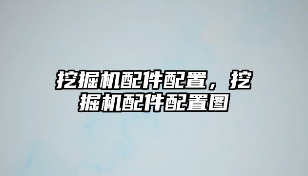 挖掘機(jī)配件配置，挖掘機(jī)配件配置圖