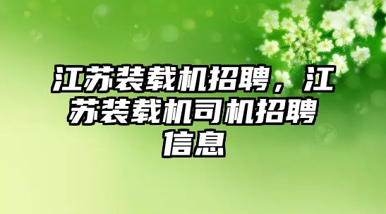 江蘇裝載機招聘，江蘇裝載機司機招聘信息