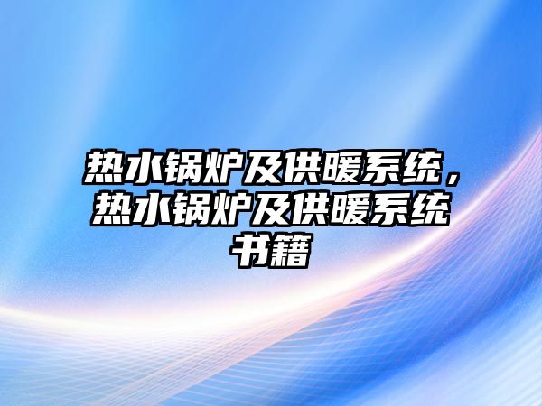 熱水鍋爐及供暖系統(tǒng)，熱水鍋爐及供暖系統(tǒng)書籍