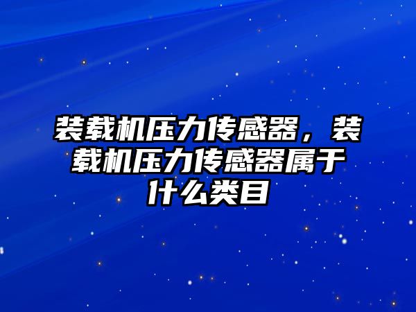 裝載機壓力傳感器，裝載機壓力傳感器屬于什么類目