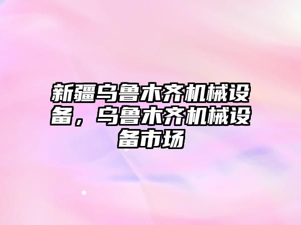 新疆烏魯木齊機(jī)械設(shè)備，烏魯木齊機(jī)械設(shè)備市場(chǎng)