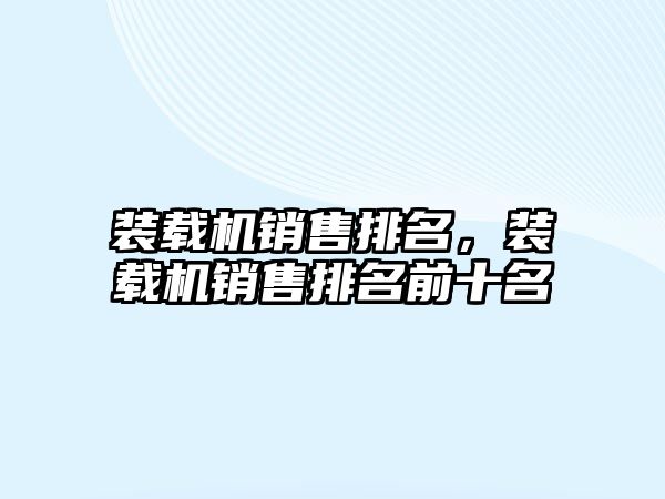 裝載機銷售排名，裝載機銷售排名前十名