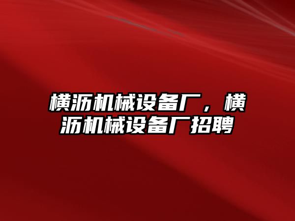 橫瀝機械設備廠，橫瀝機械設備廠招聘