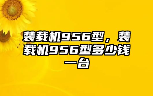 裝載機956型，裝載機956型多少錢一臺