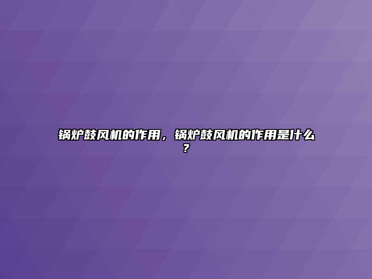 鍋爐鼓風(fēng)機(jī)的作用，鍋爐鼓風(fēng)機(jī)的作用是什么?