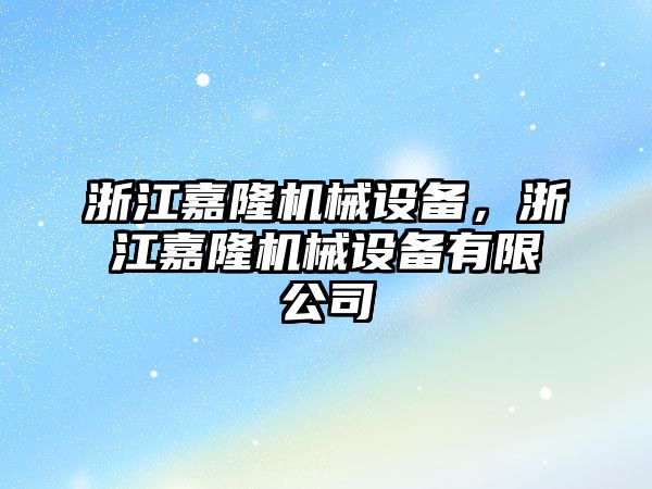 浙江嘉隆機械設(shè)備，浙江嘉隆機械設(shè)備有限公司