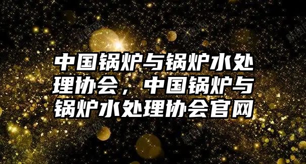 中國鍋爐與鍋爐水處理協(xié)會，中國鍋爐與鍋爐水處理協(xié)會官網