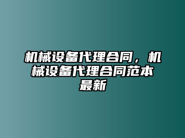 機械設備代理合同，機械設備代理合同范本最新