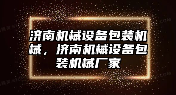 濟南機械設備包裝機械，濟南機械設備包裝機械廠家