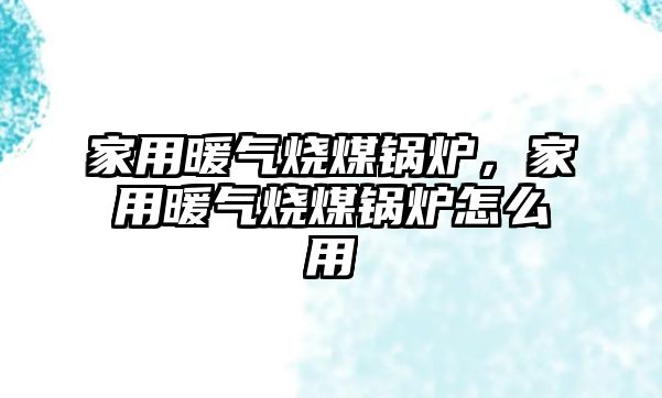 家用暖氣燒煤鍋爐，家用暖氣燒煤鍋爐怎么用