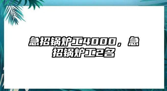 急招鍋爐工4000，急招鍋爐工2名