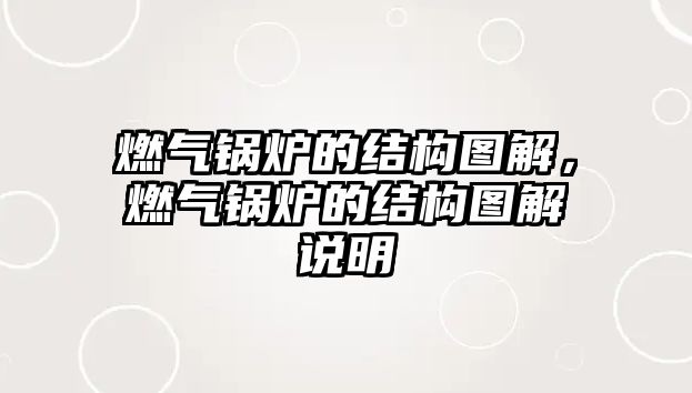 燃氣鍋爐的結(jié)構(gòu)圖解，燃氣鍋爐的結(jié)構(gòu)圖解說明