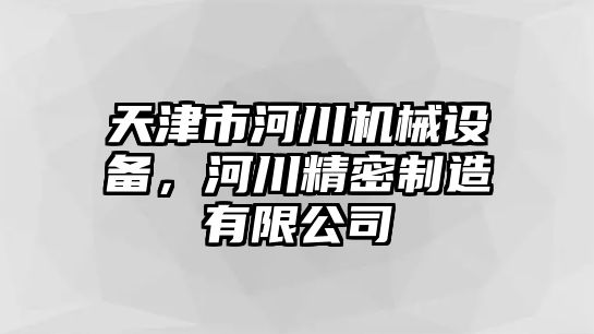 天津市河川機(jī)械設(shè)備，河川精密制造有限公司