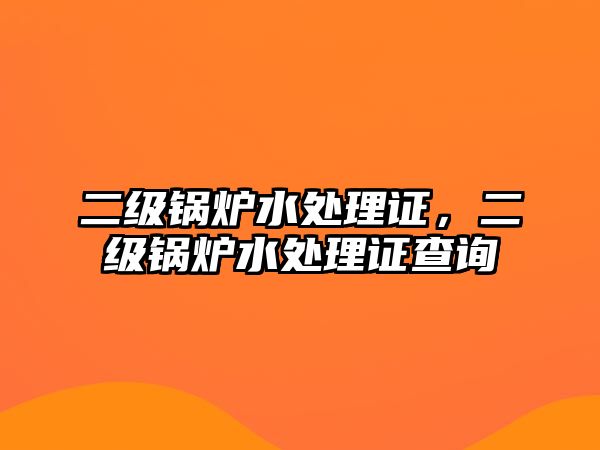 二級鍋爐水處理證，二級鍋爐水處理證查詢