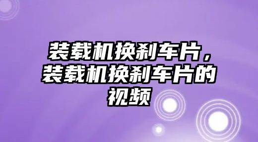 裝載機(jī)換剎車片，裝載機(jī)換剎車片的視頻