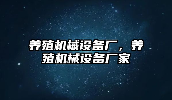 養(yǎng)殖機械設(shè)備廠，養(yǎng)殖機械設(shè)備廠家